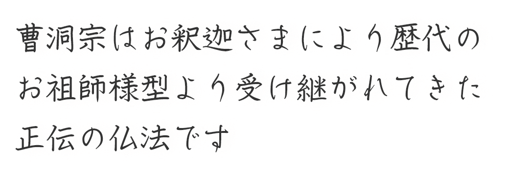 曹洞宗はお釈迦さまにより歴代のお祖師様型より受け継がれてきた正伝の仏法です